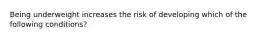 Being underweight increases the risk of developing which of the following conditions?