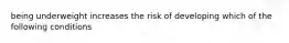 being underweight increases the risk of developing which of the following conditions