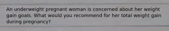 An underweight pregnant woman is concerned about her weight gain goals. What would you recommend for her total weight gain during pregnancy?