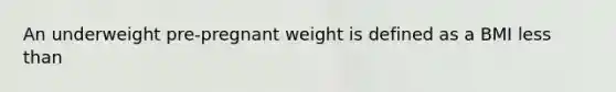 An underweight pre-pregnant weight is defined as a BMI <a href='https://www.questionai.com/knowledge/k7BtlYpAMX-less-than' class='anchor-knowledge'>less than</a>