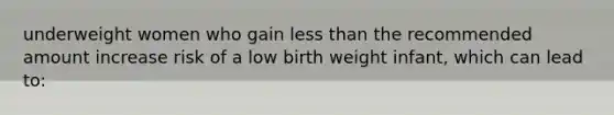 underweight women who gain less than the recommended amount increase risk of a low birth weight infant, which can lead to: