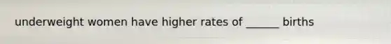 underweight women have higher rates of ______ births