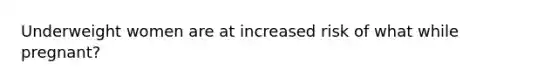 Underweight women are at increased risk of what while pregnant?