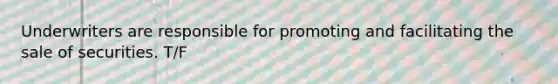 Underwriters are responsible for promoting and facilitating the sale of securities. T/F