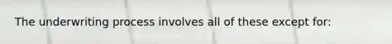 The underwriting process involves all of these except for: