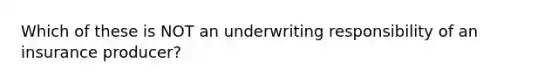 Which of these is NOT an underwriting responsibility of an insurance producer?