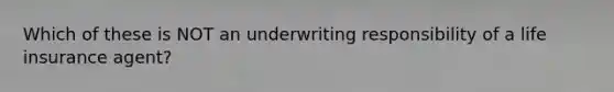 Which of these is NOT an underwriting responsibility of a life insurance agent?