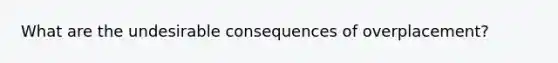 What are the undesirable consequences of overplacement?