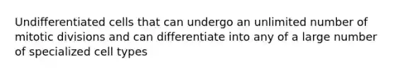 Undifferentiated cells that can undergo an unlimited number of mitotic divisions and can differentiate into any of a large number of specialized cell types