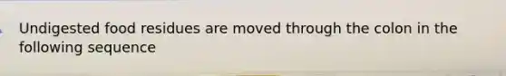 Undigested food residues are moved through the colon in the following sequence