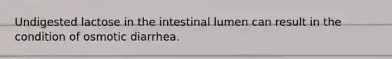 Undigested lactose in the intestinal lumen can result in the condition of osmotic diarrhea.