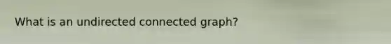 What is an undirected connected graph?