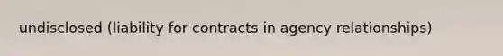 undisclosed (liability for contracts in agency relationships)