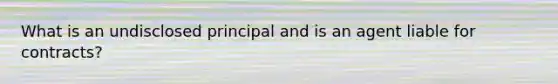 What is an undisclosed principal and is an agent liable for contracts?