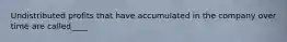 Undistributed profits that have accumulated in the company over time are called____