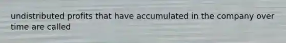 undistributed profits that have accumulated in the company over time are called