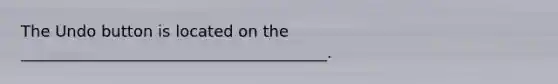 The Undo button is located on the _______________________________________.