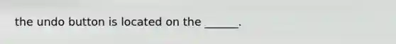 the undo button is located on the ______.