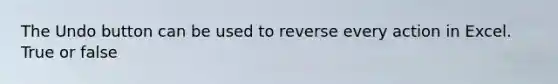 The Undo button can be used to reverse every action in Excel. True or false