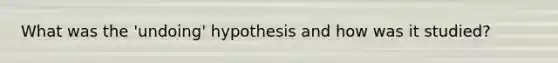 What was the 'undoing' hypothesis and how was it studied?