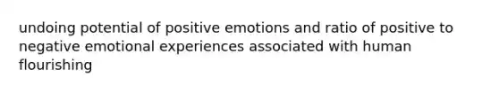 undoing potential of positive emotions and ratio of positive to negative emotional experiences associated with human flourishing