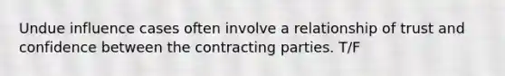 Undue influence cases often involve a relationship of trust and confidence between the contracting parties. T/F