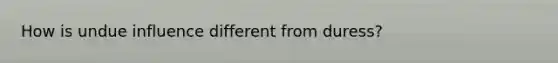 How is undue influence different from duress?