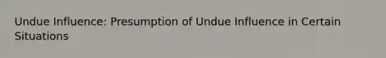 Undue Influence: Presumption of Undue Influence in Certain Situations