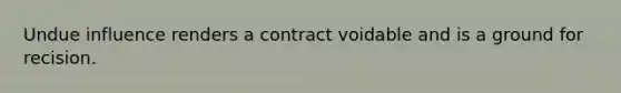 Undue influence renders a contract voidable and is a ground for recision.