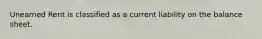Unearned Rent is classified as a current liability on the balance sheet.