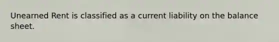 Unearned Rent is classified as a current liability on the balance sheet.
