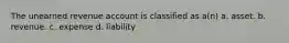 The unearned revenue account is classified as a(n) a. asset. b. revenue. c. expense d. liability