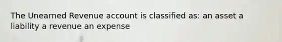 The Unearned Revenue account is classified as: an asset a liability a revenue an expense