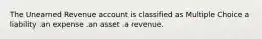 The Unearned Revenue account is classified as Multiple Choice a liability .an expense .an asset .a revenue.