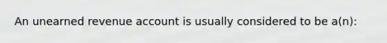 An unearned revenue account is usually considered to be a(n):