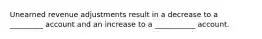 Unearned revenue adjustments result in a decrease to a _________ account and an increase to a ___________ account.