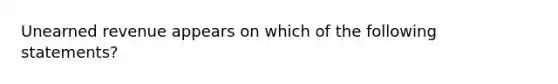 Unearned revenue appears on which of the following statements?