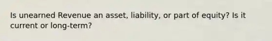 Is unearned Revenue an asset, liability, or part of equity? Is it current or long-term?