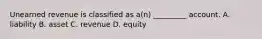 Unearned revenue is classified as a(n) _________ account. A. liability B. asset C. revenue D. equity