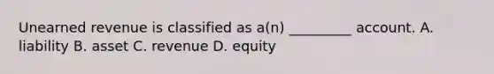 Unearned revenue is classified as a(n) _________ account. A. liability B. asset C. revenue D. equity