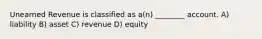 Unearned Revenue is classified as a(n) ________ account. A) liability B) asset C) revenue D) equity