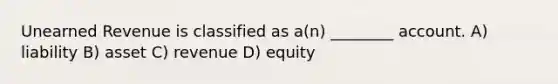 Unearned Revenue is classified as a(n) ________ account. A) liability B) asset C) revenue D) equity