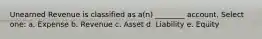 Unearned Revenue is classified as a(n) ________ account. Select one: a. Expense b. Revenue c. Asset d. Liability e. Equity