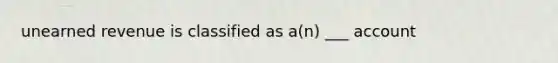 unearned revenue is classified as a(n) ___ account