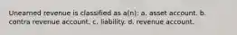 Unearned revenue is classified as a(n): a. asset account. b. contra revenue account. c. liability. d. revenue account.