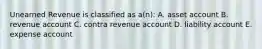 Unearned Revenue is classified as a(n): A. asset account B. revenue account C. contra revenue account D. liability account E. expense account