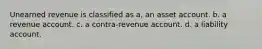 Unearned revenue is classified as a. an asset account. b. a revenue account. c. a contra-revenue account. d. a liability account.