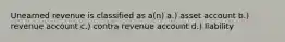 Unearned revenue is classified as a(n) a.) asset account b.) revenue account c.) contra revenue account d.) liability