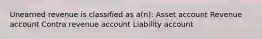 Unearned revenue is classified as a(n): Asset account Revenue account Contra revenue account Liability account