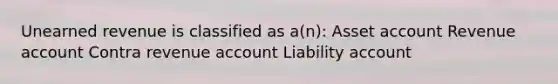 Unearned revenue is classified as a(n): Asset account Revenue account Contra revenue account Liability account